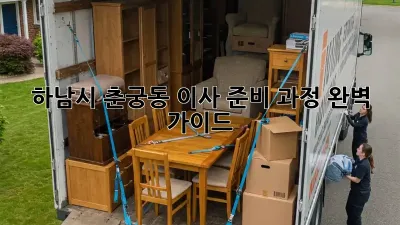 하남시 춘궁동 이사 준비 과정 완벽 가이드