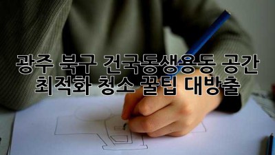 ✨ 광주 북구 건국동/생용동 공간 최적화 청소 꿀팁 대방출! 🏠✨
