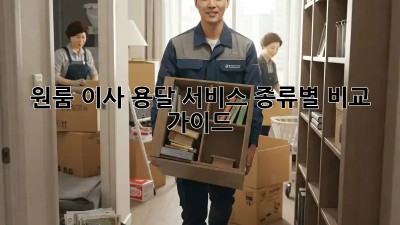 원룸 이사, 용달 서비스 종류별 비교 가이드