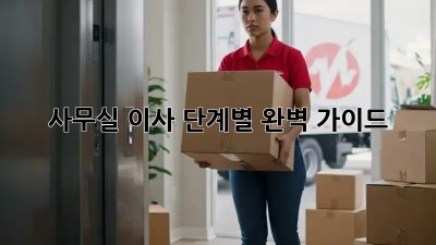 사무실 이사, 단계별 완벽 가이드