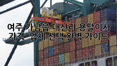여주 가남읍 대신리 용달이사 가격 & 업체 선택 완벽 가이드
