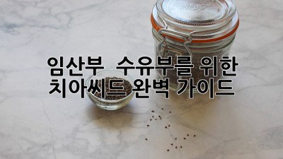 임산부 & 수유부를 위한 치아씨드 완벽 가이드